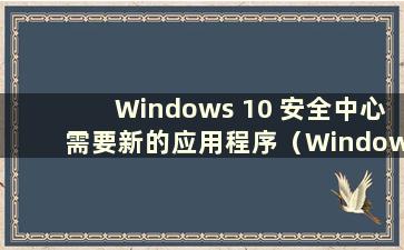 Windows 10 安全中心需要新的应用程序（Windows 安全中心显示需要执行某项操作）